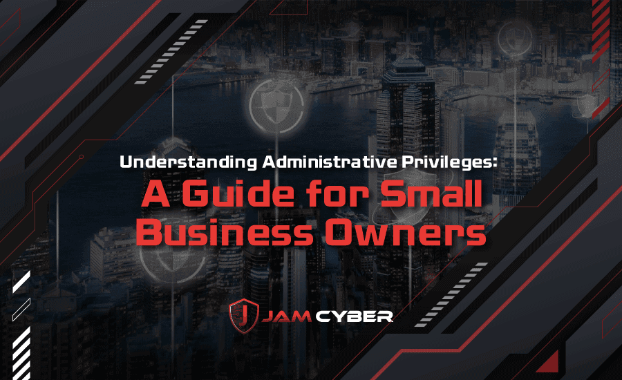 Understanding Administrative Privileges: A Guide for Small Business Owners