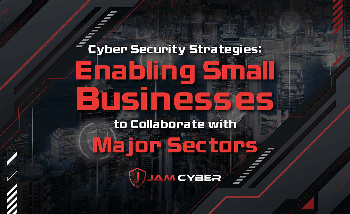 Cyber Security Strategies: Enabling Small Businesses to Collaborate with Major Sectors